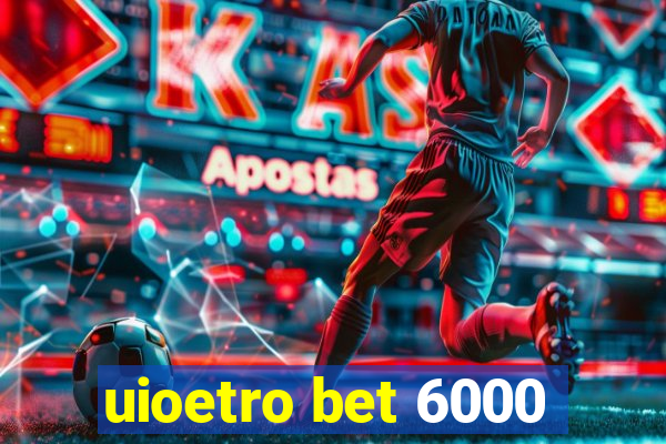 uioetro bet 6000